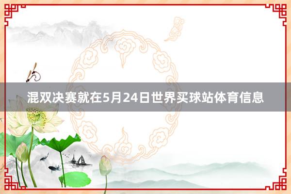 混双决赛就在5月24日世界买球站体育信息