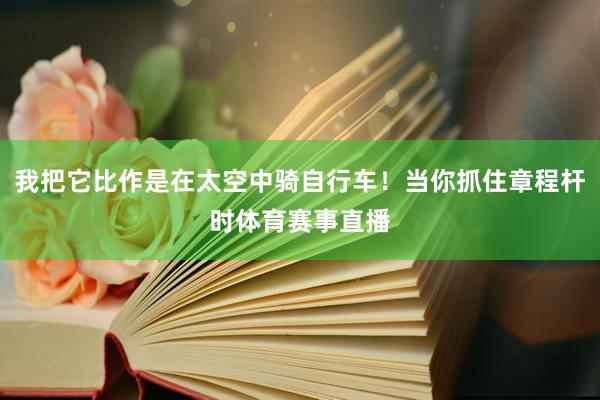 我把它比作是在太空中骑自行车！当你抓住章程杆时体育赛事直播