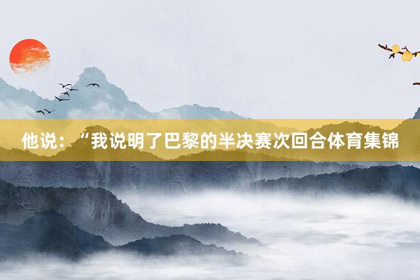 他说：“我说明了巴黎的半决赛次回合体育集锦