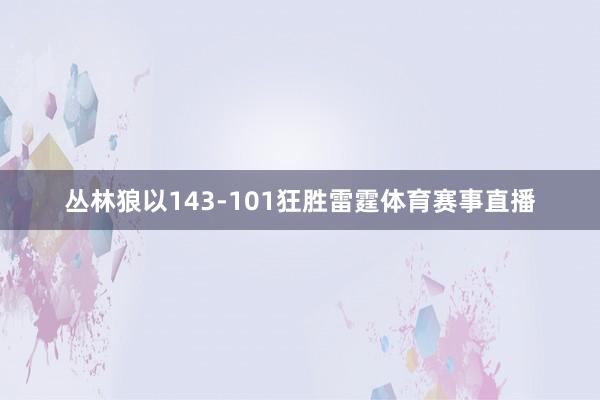 丛林狼以143-101狂胜雷霆体育赛事直播