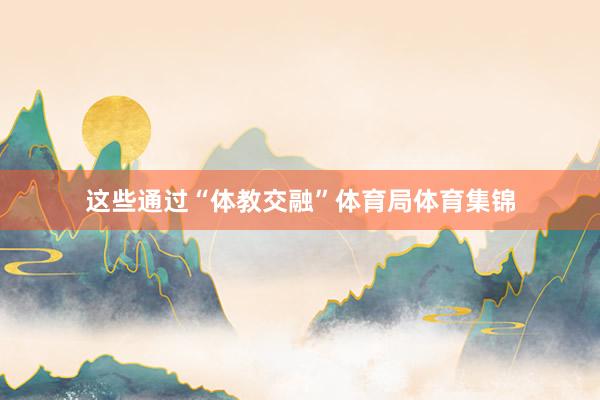 这些通过“体教交融”体育局体育集锦