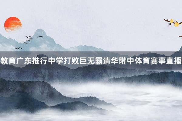 教育广东推行中学打败巨无霸清华附中体育赛事直播