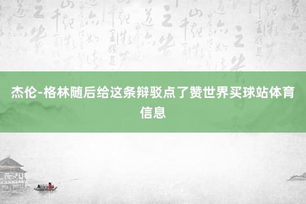 杰伦-格林随后给这条辩驳点了赞世界买球站体育信息