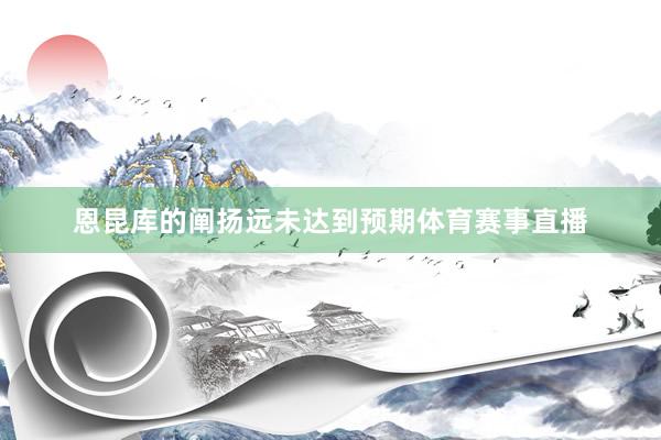 恩昆库的阐扬远未达到预期体育赛事直播