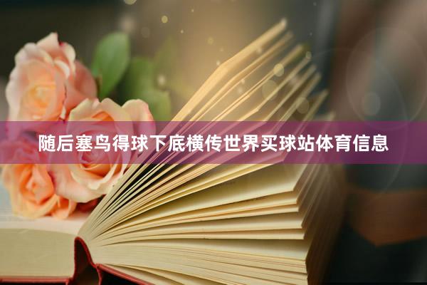 随后塞鸟得球下底横传世界买球站体育信息