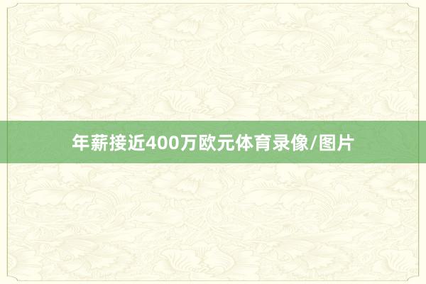 年薪接近400万欧元体育录像/图片