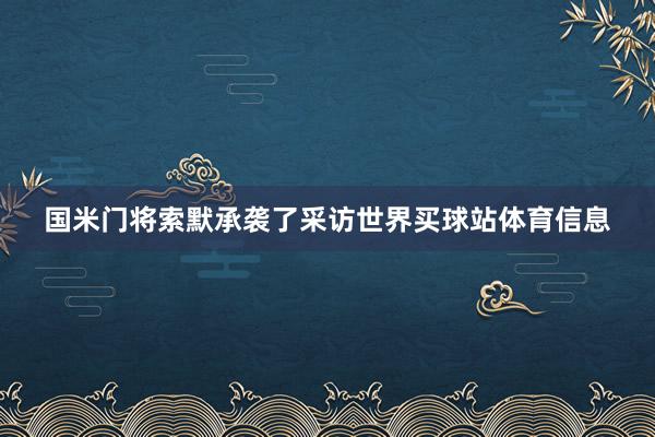 国米门将索默承袭了采访世界买球站体育信息
