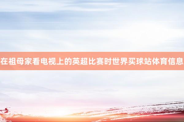 在祖母家看电视上的英超比赛时世界买球站体育信息