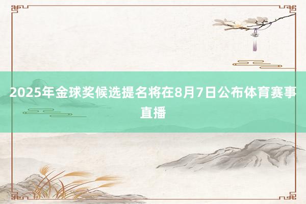 2025年金球奖候选提名将在8月7日公布体育赛事直播