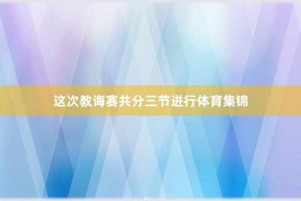 这次教诲赛共分三节进行体育集锦