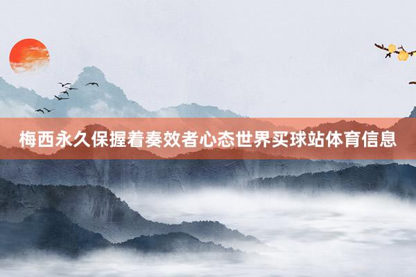 梅西永久保握着奏效者心态世界买球站体育信息