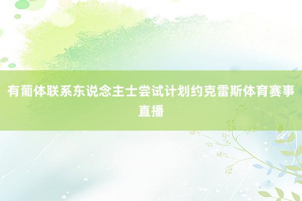 有葡体联系东说念主士尝试计划约克雷斯体育赛事直播