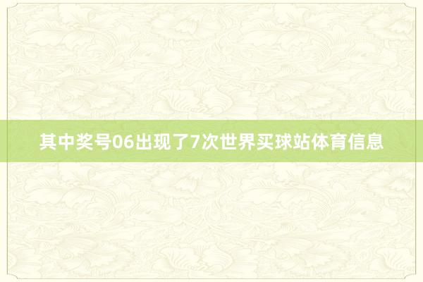 其中奖号06出现了7次世界买球站体育信息