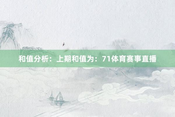和值分析：　　上期和值为：71体育赛事直播