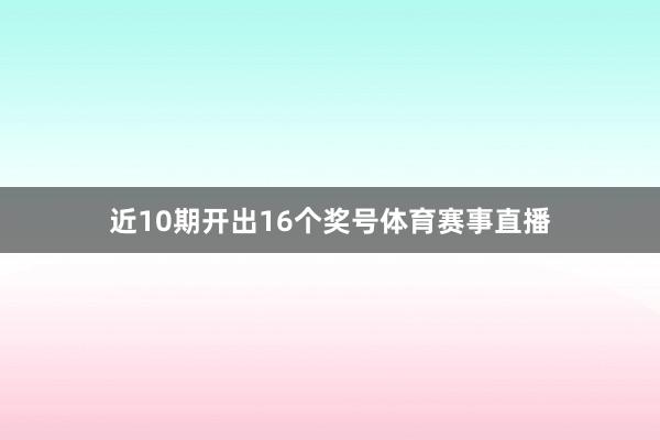 近10期开出16个奖号体育赛事直播