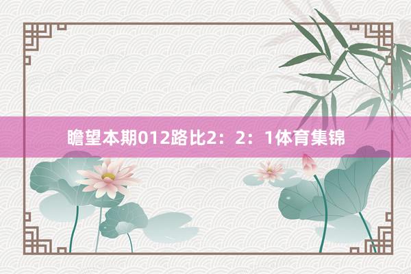 瞻望本期012路比2：2：1体育集锦
