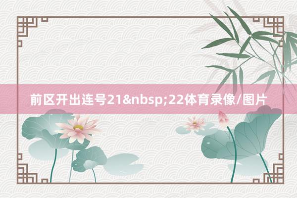 前区开出连号21 22体育录像/图片