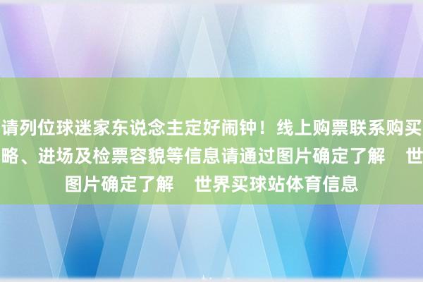 请列位球迷家东说念主定好闹钟!线上购票联系购买应知、优惠群体战略、进场及检票容貌等信息请通过图片确定了解 世界买球站体育信息