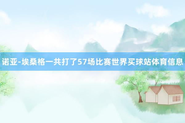 诺亚-埃桑格一共打了57场比赛世界买球站体育信息