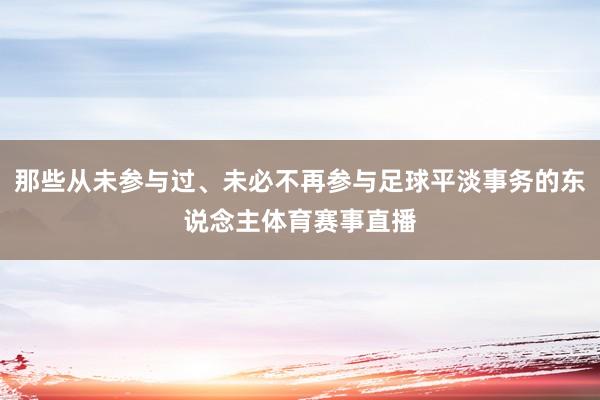 那些从未参与过、未必不再参与足球平淡事务的东说念主体育赛事直播