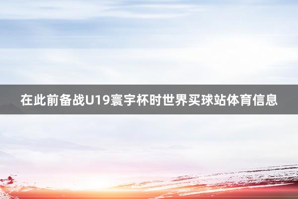 在此前备战U19寰宇杯时世界买球站体育信息
