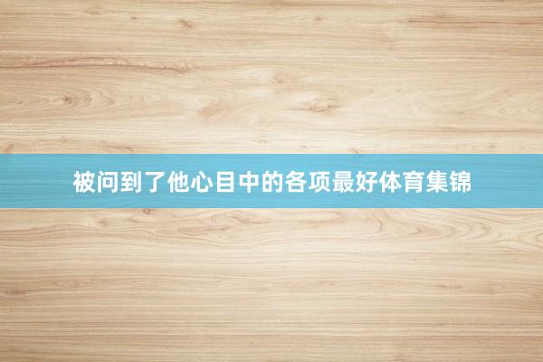 被问到了他心目中的各项最好体育集锦