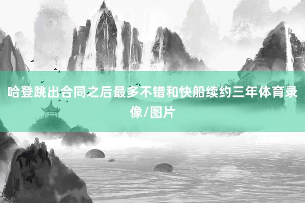 哈登跳出合同之后最多不错和快船续约三年体育录像/图片