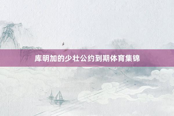 库明加的少壮公约到期体育集锦