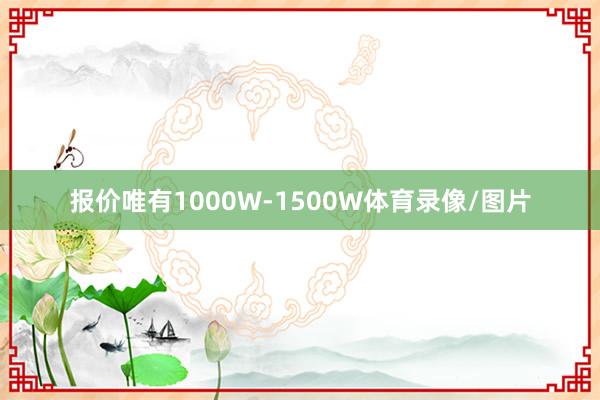 报价唯有1000W-1500W体育录像/图片