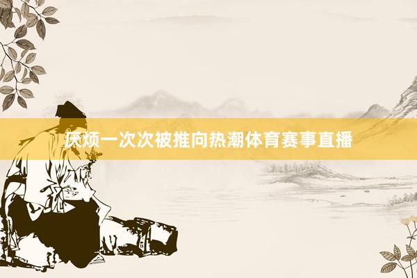 厌烦一次次被推向热潮体育赛事直播
