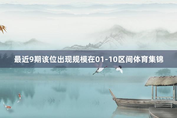 最近9期该位出现规模在01-10区间体育集锦