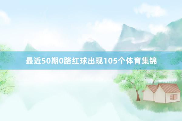 最近50期0路红球出现105个体育集锦