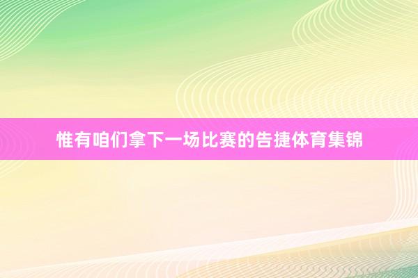 惟有咱们拿下一场比赛的告捷体育集锦