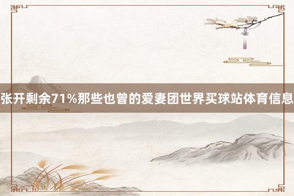 张开剩余71%那些也曾的爱妻团世界买球站体育信息