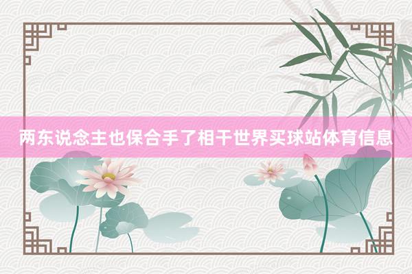 两东说念主也保合手了相干世界买球站体育信息