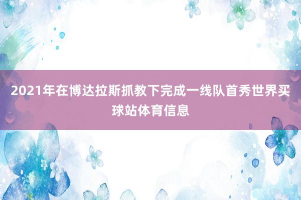 2021年在博达拉斯抓教下完成一线队首秀世界买球站体育信息