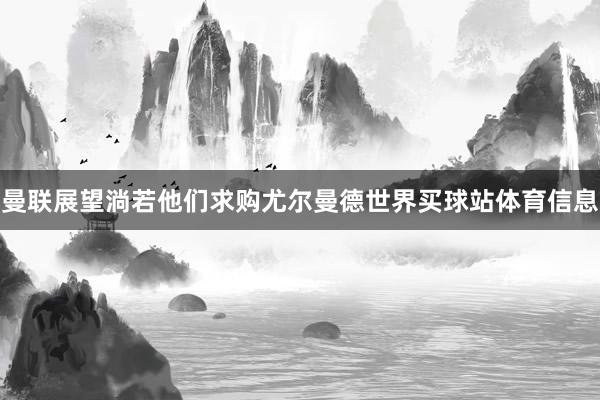 曼联展望淌若他们求购尤尔曼德世界买球站体育信息