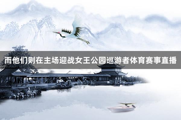 而他们则在主场迎战女王公园巡游者体育赛事直播