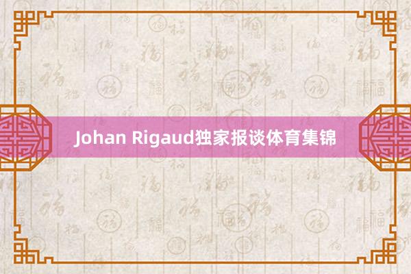 Johan Rigaud独家报谈体育集锦