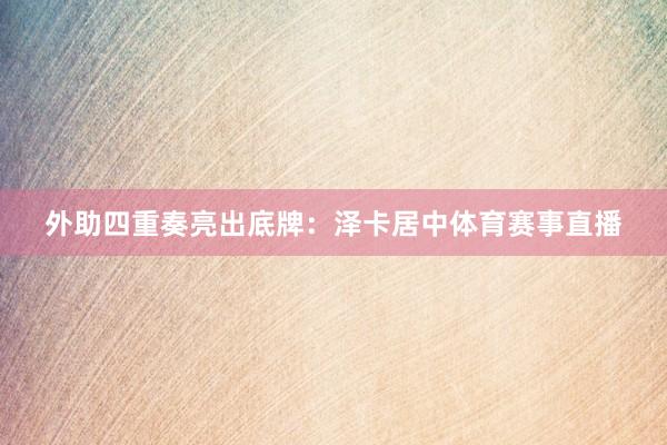 外助四重奏亮出底牌：泽卡居中体育赛事直播
