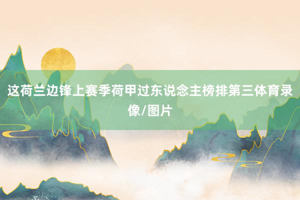 这荷兰边锋上赛季荷甲过东说念主榜排第三体育录像/图片