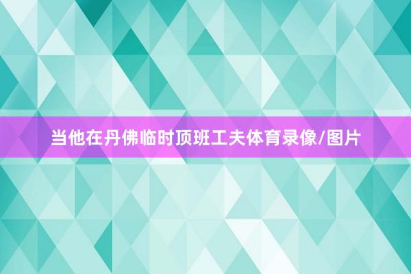 当他在丹佛临时顶班工夫体育录像/图片