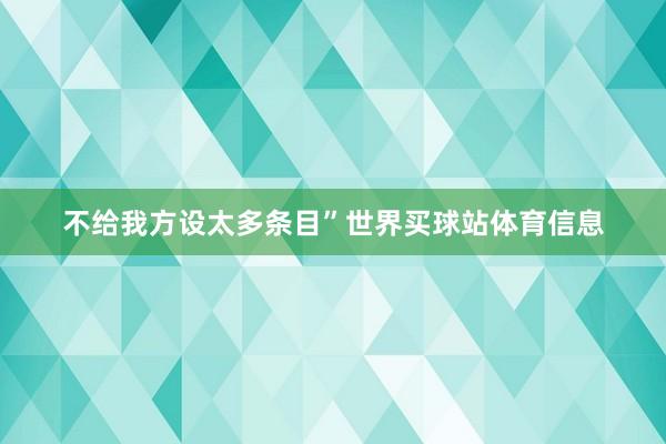 不给我方设太多条目”世界买球站体育信息