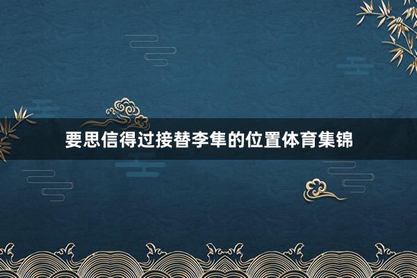 要思信得过接替李隼的位置体育集锦