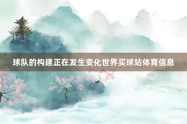 球队的构建正在发生变化世界买球站体育信息