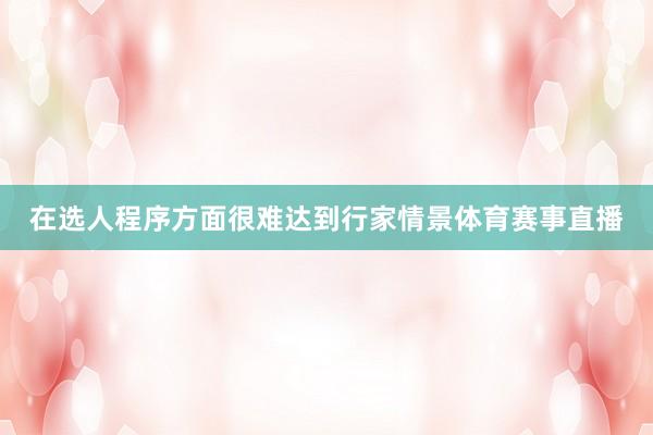 在选人程序方面很难达到行家情景体育赛事直播