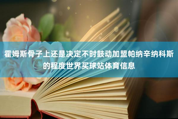 霍姆斯骨子上还是决定不时鼓动加盟帕纳辛纳科斯的程度世界买球站体育信息