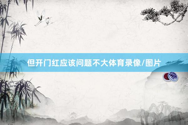 但开门红应该问题不大体育录像/图片