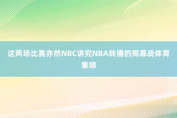 这两场比赛亦然NBC讲究NBA转播的揭幕战体育集锦