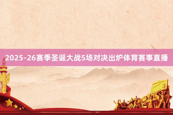 2025-26赛季圣诞大战5场对决出炉体育赛事直播